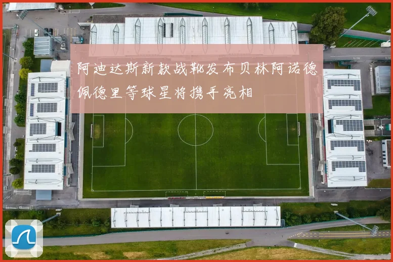 阿迪达斯新款战靴发布贝林阿诺德佩德里等球星将携手亮相