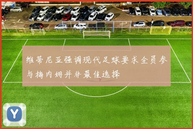 维蒂尼亚强调现代足球要求全员参与梅内姆并非最佳选择