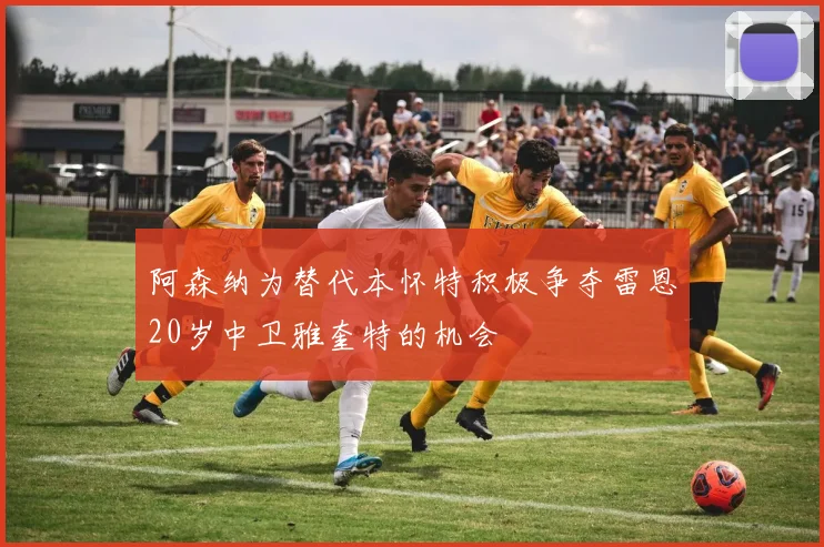 阿森纳为替代本怀特积极争夺雷恩20岁中卫雅奎特的机会