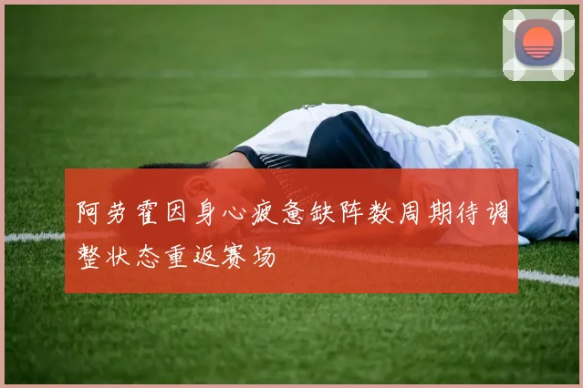 阿劳霍因身心疲惫缺阵数周期待调整状态重返赛场