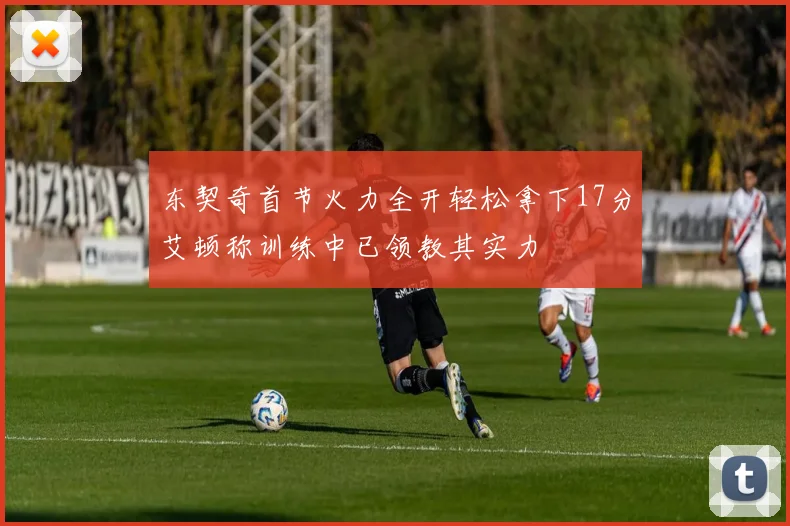 东契奇首节火力全开轻松拿下17分艾顿称训练中已领教其实力