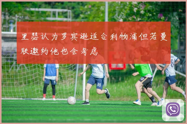 里瑟认为罗宾逊适合利物浦但若曼联邀约他也会考虑