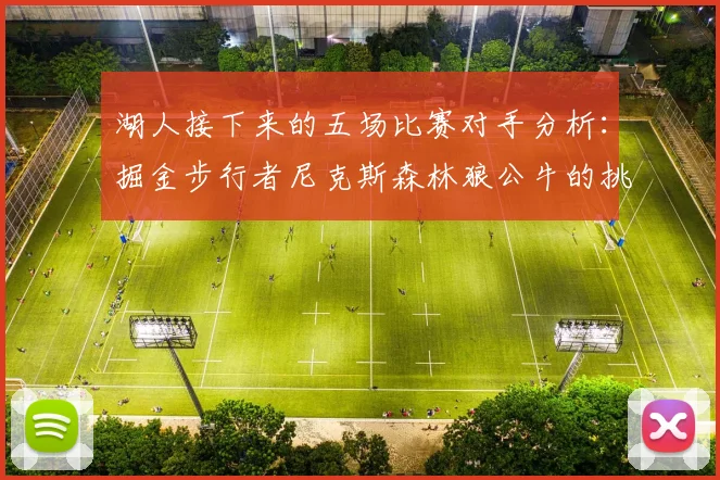 湖人接下来的五场比赛对手分析：掘金步行者尼克斯森林狼公牛的挑战与机遇