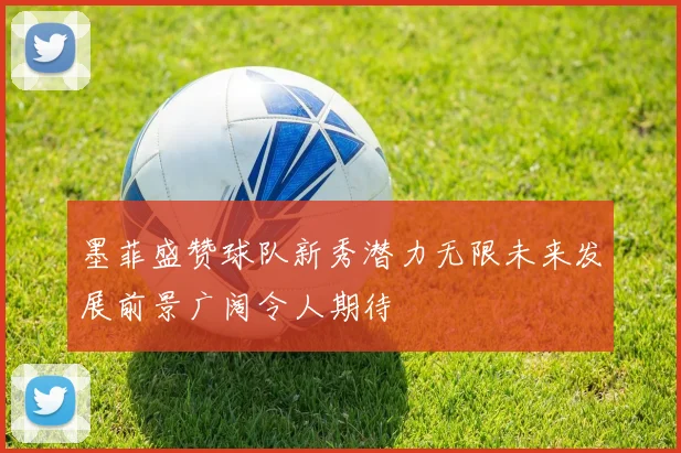 墨菲盛赞球队新秀潜力无限未来发展前景广阔令人期待
