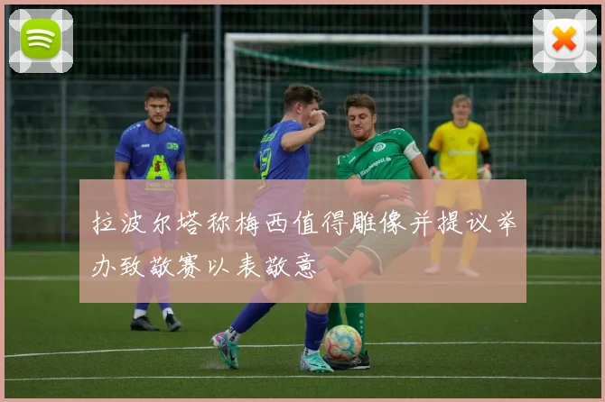 拉波尔塔称梅西值得雕像并提议举办致敬赛以表敬意