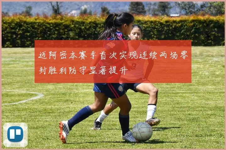 迈阿密本赛季首次实现连续两场零封胜利防守显著提升