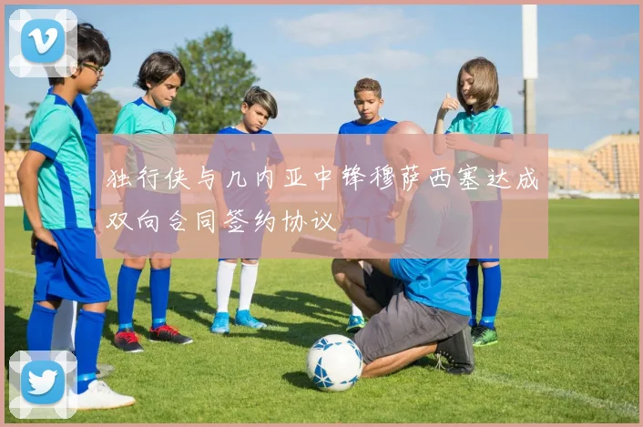 独行侠与几内亚中锋穆萨西塞达成双向合同签约协议