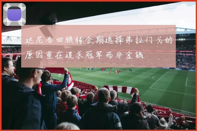 达尼洛回顾转会期选择弗拉门戈的原因重在追求冠军而非金钱