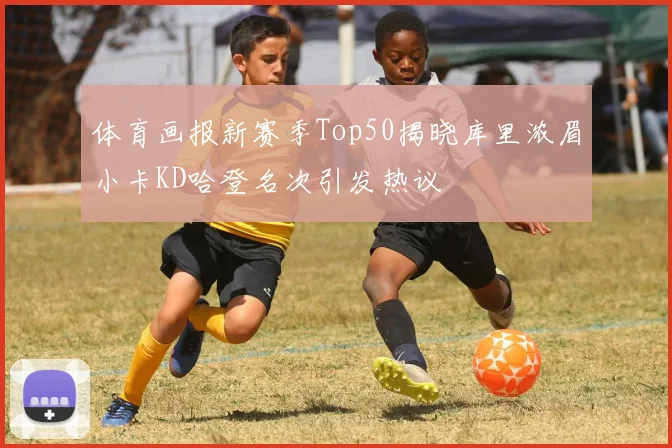 体育画报新赛季Top50揭晓库里浓眉小卡KD哈登名次引发热议