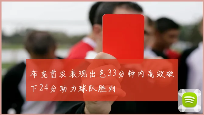 布克首发表现出色33分钟内高效砍下24分助力球队胜利