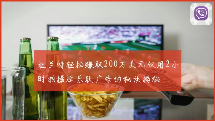 杜兰特轻松赚取200万美元仅用2小时拍摄适乐肤广告的秘诀揭秘